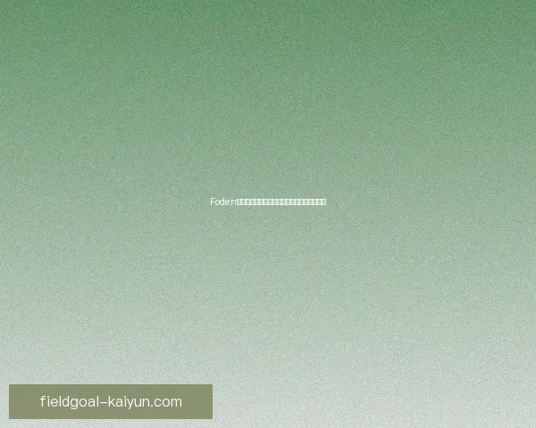 Foden职业精神与自律持续提升，表现稳健备受期待