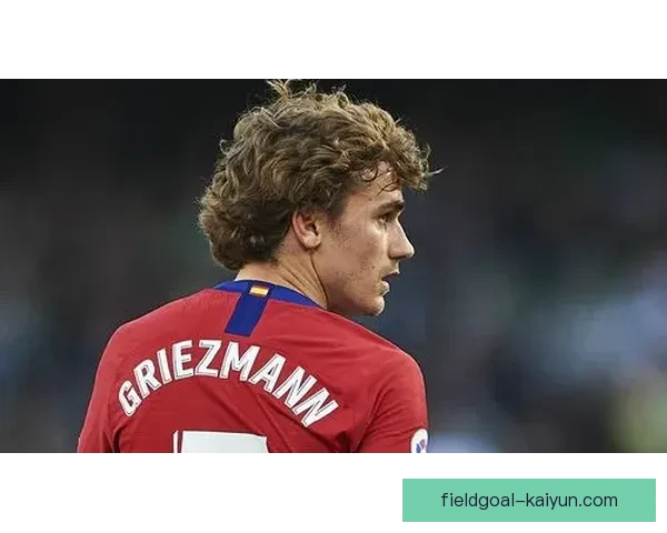 Griezmann场上位置新定义：进攻核心角色持续强化